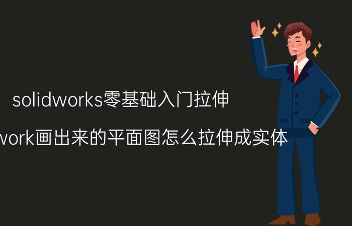 solidworks零基础入门拉伸 solidwork画出来的平面图怎么拉伸成实体？